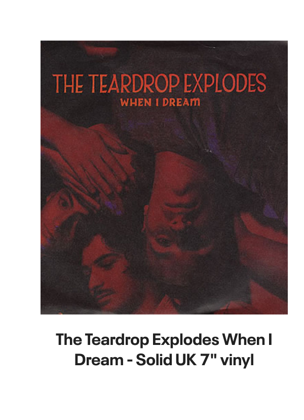 List of products:  The Teardrop Explodes When I Dream - Solid UK 7 vinyl The Teardrop Explodes You Disappear From View UK 7 vinyl The Teardrop Explodes Serious Danger UK 7 vinyl The Teardrop Explodes Tiny Children UK Promo 12 vinyl The Teardrop Explodes You Disappear From View - Double Pack UK 7 vinyl The Teardrop Explodes Tiny Children UK 7 vinyl The Teardrop Explodes Colours Fly Away UK 12 vinyl The Teardrop Explodes Serious Danger UK CD single The Teardrop Explodes Treason (Its Just A Story) UK 12 vinyl The Teardrop Explodes Ha Ha Im Drowning UK 7 vinyl The Teardrop Explodes Reward UK 7 vinyl The Teardrop Explodes When I Dream - Inj UK 7 vinyl The Teardrop Explodes Reward UK 7 vinyl The Teardrop Explodes Reward - P/S UK 7 vinyl The Teardrop Explodes Treason (Its Just A Story) - Injection UK 7 vinyl The Psychedelic Furs Love My Way - Single Sleeve UK 7 vinyl The Psychedelic Furs Heaven - Poster offer insert UK 7 vinyl The Psychedelic Furs House UK 12 vinyl The Psychedelic Furs Pretty In Pink UK Promo 7 vinyl The Psychedelic Furs Book Of Days - Stickered sleeve UK Vinyl LP The Psychedelic Furs World Outside UK Vinyl LP The Psychedelic Furs Talk Talk Talk - EX UK Vinyl LP The Psychedelic Furs Talk Talk Talk UK CD album The Psychedelic Furs Danger UK Promo 7 vinyl The Psychedelic Furs Made Of Rain - Black  Clear Splattered Vinyl - Sealed + Autographed Print UK 2-LP vinyl set The Psychedelic Furs Forever Now - Title Stickered - Complete UK Vinyl LP Simple Minds Walk Between Worlds - Deluxe - Sealed UK CD album Simple Minds Sparkle In The Rain + ticket stub - EX UK Tour programme Simple Minds Once Upon A Time - 40th Anniversary Edition - 5 x Remastered CDs - Box Set - Sealed UK Cd album box set Simple Minds Sparkle In The Rain - 40th Anniversary 4-CD Box Set - Sealed UK Cd album box set