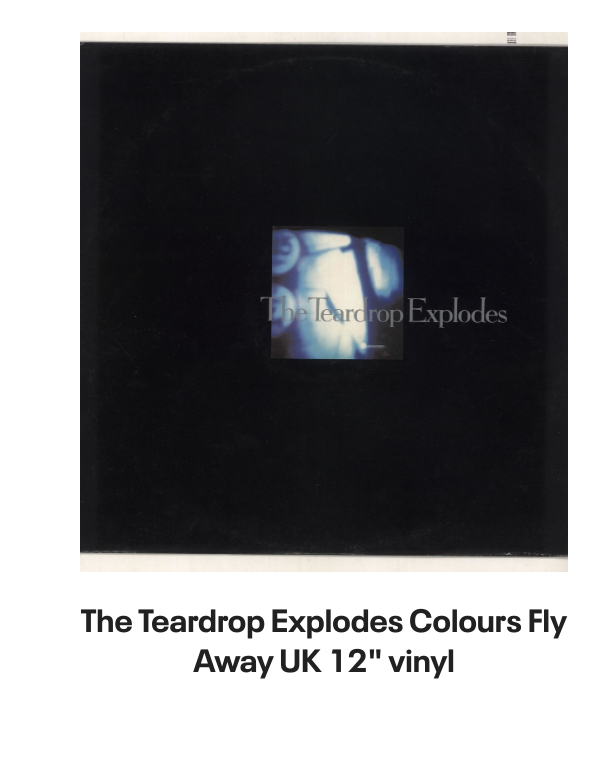 List of products:  The Teardrop Explodes When I Dream - Solid UK 7 vinyl The Teardrop Explodes You Disappear From View UK 7 vinyl The Teardrop Explodes Serious Danger UK 7 vinyl The Teardrop Explodes Tiny Children UK Promo 12 vinyl The Teardrop Explodes You Disappear From View - Double Pack UK 7 vinyl The Teardrop Explodes Tiny Children UK 7 vinyl The Teardrop Explodes Colours Fly Away UK 12 vinyl The Teardrop Explodes Serious Danger UK CD single The Teardrop Explodes Treason (Its Just A Story) UK 12 vinyl The Teardrop Explodes Ha Ha Im Drowning UK 7 vinyl The Teardrop Explodes Reward UK 7 vinyl The Teardrop Explodes When I Dream - Inj UK 7 vinyl The Teardrop Explodes Reward UK 7 vinyl The Teardrop Explodes Reward - P/S UK 7 vinyl The Teardrop Explodes Treason (Its Just A Story) - Injection UK 7 vinyl The Psychedelic Furs Love My Way - Single Sleeve UK 7 vinyl The Psychedelic Furs Heaven - Poster offer insert UK 7 vinyl The Psychedelic Furs House UK 12 vinyl The Psychedelic Furs Pretty In Pink UK Promo 7 vinyl The Psychedelic Furs Book Of Days - Stickered sleeve UK Vinyl LP The Psychedelic Furs World Outside UK Vinyl LP The Psychedelic Furs Talk Talk Talk - EX UK Vinyl LP The Psychedelic Furs Talk Talk Talk UK CD album The Psychedelic Furs Danger UK Promo 7 vinyl The Psychedelic Furs Made Of Rain - Black  Clear Splattered Vinyl - Sealed + Autographed Print UK 2-LP vinyl set The Psychedelic Furs Forever Now - Title Stickered - Complete UK Vinyl LP Simple Minds Walk Between Worlds - Deluxe - Sealed UK CD album Simple Minds Sparkle In The Rain + ticket stub - EX UK Tour programme Simple Minds Once Upon A Time - 40th Anniversary Edition - 5 x Remastered CDs - Box Set - Sealed UK Cd album box set Simple Minds Sparkle In The Rain - 40th Anniversary 4-CD Box Set - Sealed UK Cd album box set