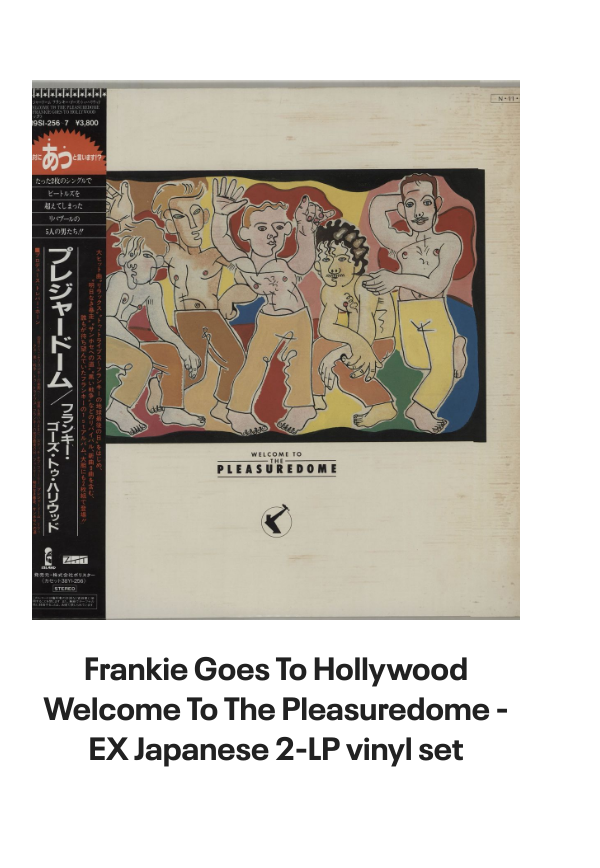 List of products:  Frankie Goes To Hollywood Rage Hard - 12  Box Only UK Vinyl box set Frankie Goes To Hollywood Welcome To The Pleasuredome - EX Japanese 2-LP vinyl set Frankie Goes To Hollywood The Power Of Love UK CD single Frankie Goes To Hollywood Two Tribes UK CD single Frankie Goes To Hollywood Rage Hard UK 12 vinyl Frankie Goes To Hollywood Welcome To The Pleasuredome + Stickers Japanese 2-LP vinyl set Frankie Goes To Hollywood Rage Hard German 12 vinyl Frankie Goes To Hollywood Essential Frankie Goes To Hollywood - Sealed UK 3-CD set Duran Duran Meet El Presidente - White Vinyl US Promo 7 vinyl Duran Duran Perfect Day - Part 1 UK CD single Duran Duran Danse Macabre: Webstore exclusive - Galaxy Vinyl - Sealed UK 2-LP vinyl set Duran Duran The Reflex UK 12 picture disc Duran Duran Pop Trash - Black Vinyl - Sealed UK 2-LP vinyl set Duran Duran Sunrise [Jason Nevins Remix] US Promo CD album Duran Duran Rio UK Promo CD album Duran Duran Record Mirror UK Magazine Duran Duran Red Carpet Massacre - Red Vinyl - Sealed US 2-LP vinyl set Duran Duran Dreaming Of Your Cars [1979 Demos Part 2] - Pink Vinyl US 12 vinyl Duran Duran Someone Else Not Me US Promo CD single Duran Duran Someone Else Not Me German CD single Duran Duran Get The Full Picture - The Wedding Album UK Promo Poster Duran Duran Out Of My Mind UK Promo Poster Duran Duran Out Of My Mind - Sealed Japanese CD single Duran Duran A View To A Kill Dutch 7 vinyl Duran Duran Union Of The Snake UK 7 vinyl Duran Duran Skin Trade UK 7 vinyl Duran Duran All She Wants UK 7 vinyl Duran Duran New Moon On Monday UK 7 vinyl Duran Duran Violence Of Summer German CD single Duran Duran Violence Of Summer (Loves Taking Over) UK 7 vinyl
