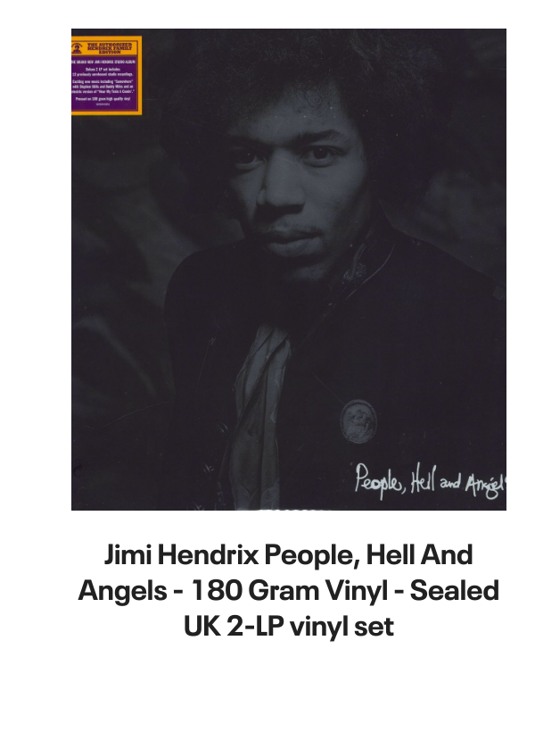 List of products:  Jimi Hendrix Battle Of The Who  Jimi Hendrix + obi tag Japanese Vinyl box set Jimi Hendrix Miami Pop Festival - 180gm UK 2-LP vinyl set Jimi Hendrix Live On TV 69 - Sealed UK 7 vinyl Jimi Hendrix Rare Hendrix US Vinyl LP Jimi Hendrix Jimi Hendrix  Lonnie Youngblood - Two Great Experiences Together! US Vinyl LP Jimi Hendrix Experience German Vinyl LP Jimi Hendrix Early Jimi Hendrix German Vinyl LP Jimi Hendrix Strange Things - Mono UK Vinyl LP Jimi Hendrix Get That Feeling UK Vinyl LP Jimi Hendrix Jimi Hendrix Live German Vinyl LP Jimi Hendrix People, Hell And Angels - 180 Gram Vinyl - Sealed UK 2-LP vinyl set Jimi Hendrix War Heroes + Cry Of Love UK 2-LP vinyl set Jimi Hendrix Official Calendar 2006 UK Calendar Jimi Hendrix Backtrack 10 - Are You Experienced? - VG UK Vinyl LP Jimi Hendrix Smash Hits Japanese Vinyl LP Jimi Hendrix Purple Haze EP Japanese 7 vinyl Jimi Hendrix The Cry Of Love Japanese Vinyl LP Jimi Hendrix Doriella Du Fontaine Japanese 12 vinyl Jimi Hendrix Rainbow Bridge + obi Japanese Vinyl LP Jimi Hendrix Ballad Of Jimi UK 7 vinyl Jimi Hendrix Purple Haze - 3pr - Black label UK 7 vinyl Jimi Hendrix Cross Town Traffic UK 7 vinyl Jimi Hendrix No Such Animal - P/S UK 7 vinyl Jimi Hendrix How Would You Feel - 3PR UK 7 vinyl Jimi Hendrix Rainbow Bridge German Vinyl LP Jimi Hendrix Inedito - Voodoo Child Live Spanish Promo CD single Jimi Hendrix Smash Hits - EX UK Vinyl LP Jimi Hendrix Hendrix In The West UK Vinyl LP Jimi Hendrix Voodoo Chile - 2nd - P/S - EX UK 7 vinyl Jimi Hendrix War Heroes - Correction Stickered - VG UK Vinyl LP
