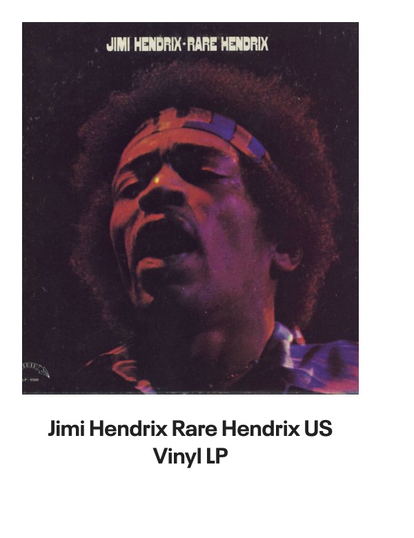 List of products:  Jimi Hendrix Battle Of The Who  Jimi Hendrix + obi tag Japanese Vinyl box set Jimi Hendrix Miami Pop Festival - 180gm UK 2-LP vinyl set Jimi Hendrix Live On TV 69 - Sealed UK 7 vinyl Jimi Hendrix Rare Hendrix US Vinyl LP Jimi Hendrix Jimi Hendrix  Lonnie Youngblood - Two Great Experiences Together! US Vinyl LP Jimi Hendrix Experience German Vinyl LP Jimi Hendrix Early Jimi Hendrix German Vinyl LP Jimi Hendrix Strange Things - Mono UK Vinyl LP Jimi Hendrix Get That Feeling UK Vinyl LP Jimi Hendrix Jimi Hendrix Live German Vinyl LP Jimi Hendrix People, Hell And Angels - 180 Gram Vinyl - Sealed UK 2-LP vinyl set Jimi Hendrix War Heroes + Cry Of Love UK 2-LP vinyl set Jimi Hendrix Official Calendar 2006 UK Calendar Jimi Hendrix Backtrack 10 - Are You Experienced? - VG UK Vinyl LP Jimi Hendrix Smash Hits Japanese Vinyl LP Jimi Hendrix Purple Haze EP Japanese 7 vinyl Jimi Hendrix The Cry Of Love Japanese Vinyl LP Jimi Hendrix Doriella Du Fontaine Japanese 12 vinyl Jimi Hendrix Rainbow Bridge + obi Japanese Vinyl LP Jimi Hendrix Ballad Of Jimi UK 7 vinyl Jimi Hendrix Purple Haze - 3pr - Black label UK 7 vinyl Jimi Hendrix Cross Town Traffic UK 7 vinyl Jimi Hendrix No Such Animal - P/S UK 7 vinyl Jimi Hendrix How Would You Feel - 3PR UK 7 vinyl Jimi Hendrix Rainbow Bridge German Vinyl LP Jimi Hendrix Inedito - Voodoo Child Live Spanish Promo CD single Jimi Hendrix Smash Hits - EX UK Vinyl LP Jimi Hendrix Hendrix In The West UK Vinyl LP Jimi Hendrix Voodoo Chile - 2nd - P/S - EX UK 7 vinyl Jimi Hendrix War Heroes - Correction Stickered - VG UK Vinyl LP