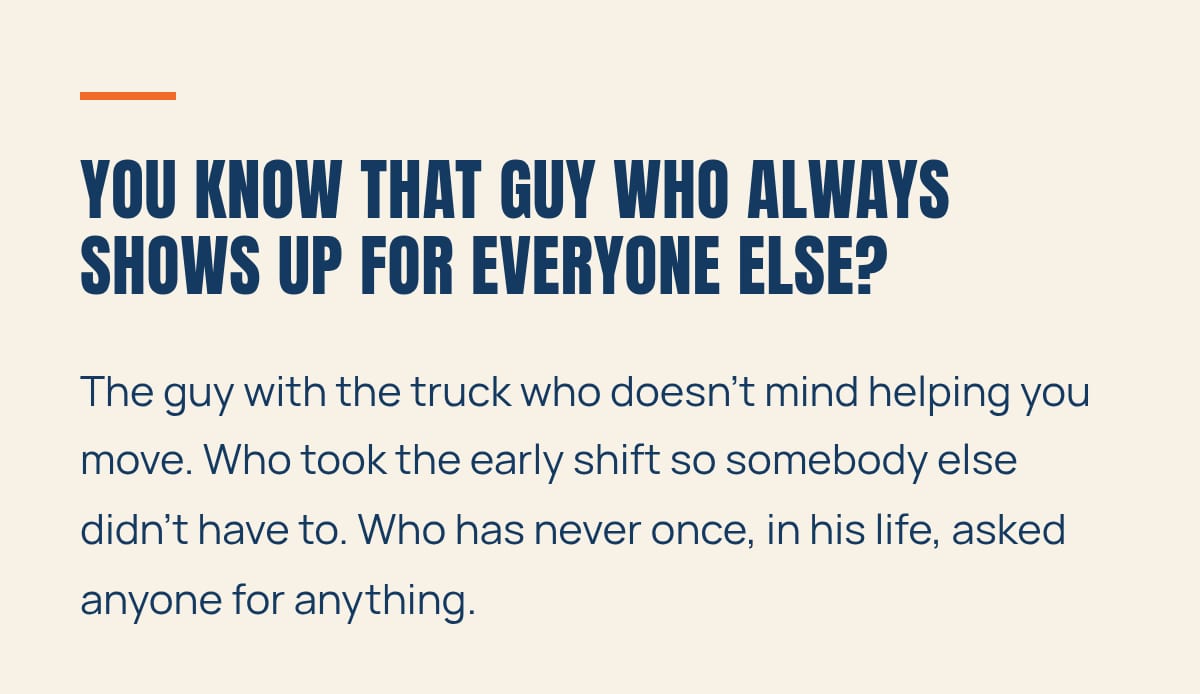 You know that guy who always shows up for everyone else?