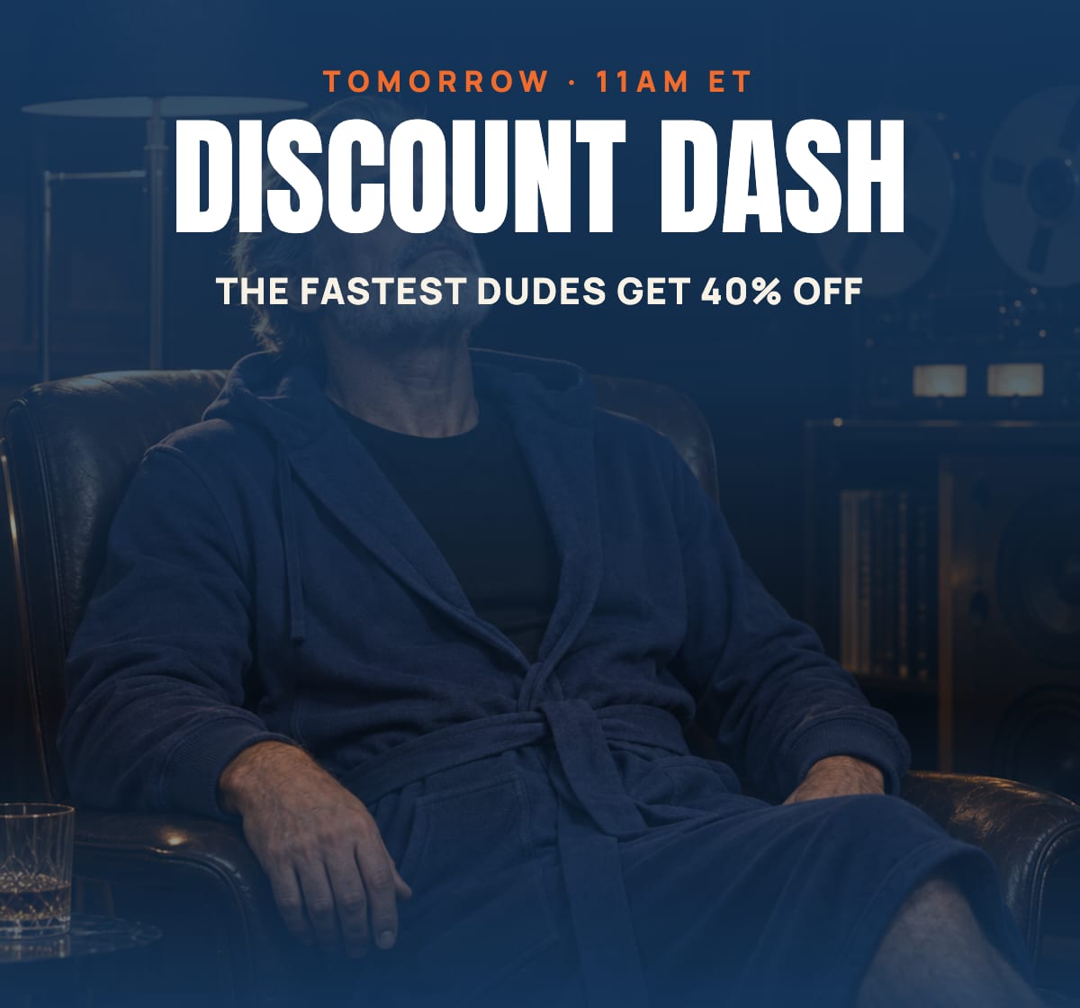 Tomorrow · 11am ET Discount Dash. The fastest dudes get 40% off